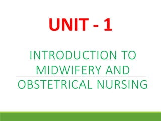 UNIT - 1
INTRODUCTION TO
MIDWIFERY AND
OBSTETRICAL NURSING
 