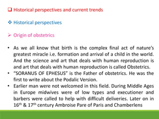  Historical perspectives and current trends
 Historical perspectives
 Origin of obstetrics
• As we all know that birth ...