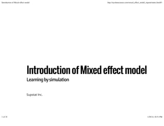 Introduction of Mixed effect model

http://nycdatascience.com/mixed_effect_model_supstat/index.html#1

Introduction of Mixed effect model
Learning by simulation
Supstat Inc.

1 of 34

1/29/14, 10:51 PM

 