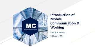 MCMobile Communication
Introduction of
Mobile
Communication &
Working
Saad Ahmed
17bscs-75
 