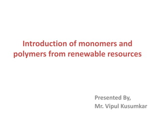 Introduction of monomers and
polymers from renewable resources
Presented By,
Mr. Vipul Kusumkar
 