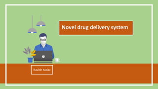 Novel drug delivery system
Ravish Yadav
 