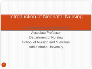 Dr. Rajalakshmi Murugan (PhD)
Associate Professor
Department of Nursing
School of Nursing and Midwifery
Addis Ababa University
1
Introduction of Neonatal Nursing
 