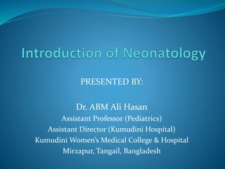 PRESENTED BY:
Dr. ABM Ali Hasan
Assistant Professor (Pediatrics)
Assistant Director (Kumudini Hospital)
Kumudini Women’s Medical College & Hospital
Mirzapur, Tangail, Bangladesh
 