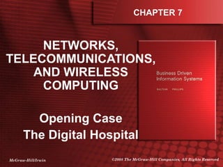 McGraw-Hill/Irwin ©2008 The McGraw-Hill Companies, All Rights Reserved
CHAPTER 7
NETWORKS,
TELECOMMUNICATIONS,
AND WIRELESS
COMPUTING
Opening Case
The Digital Hospital
 