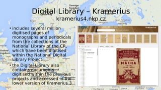 Digital Library – Kramerius
kramerius4.nkp.cz
• includes several million
digitised pages of
monographs and periodicals
fro...