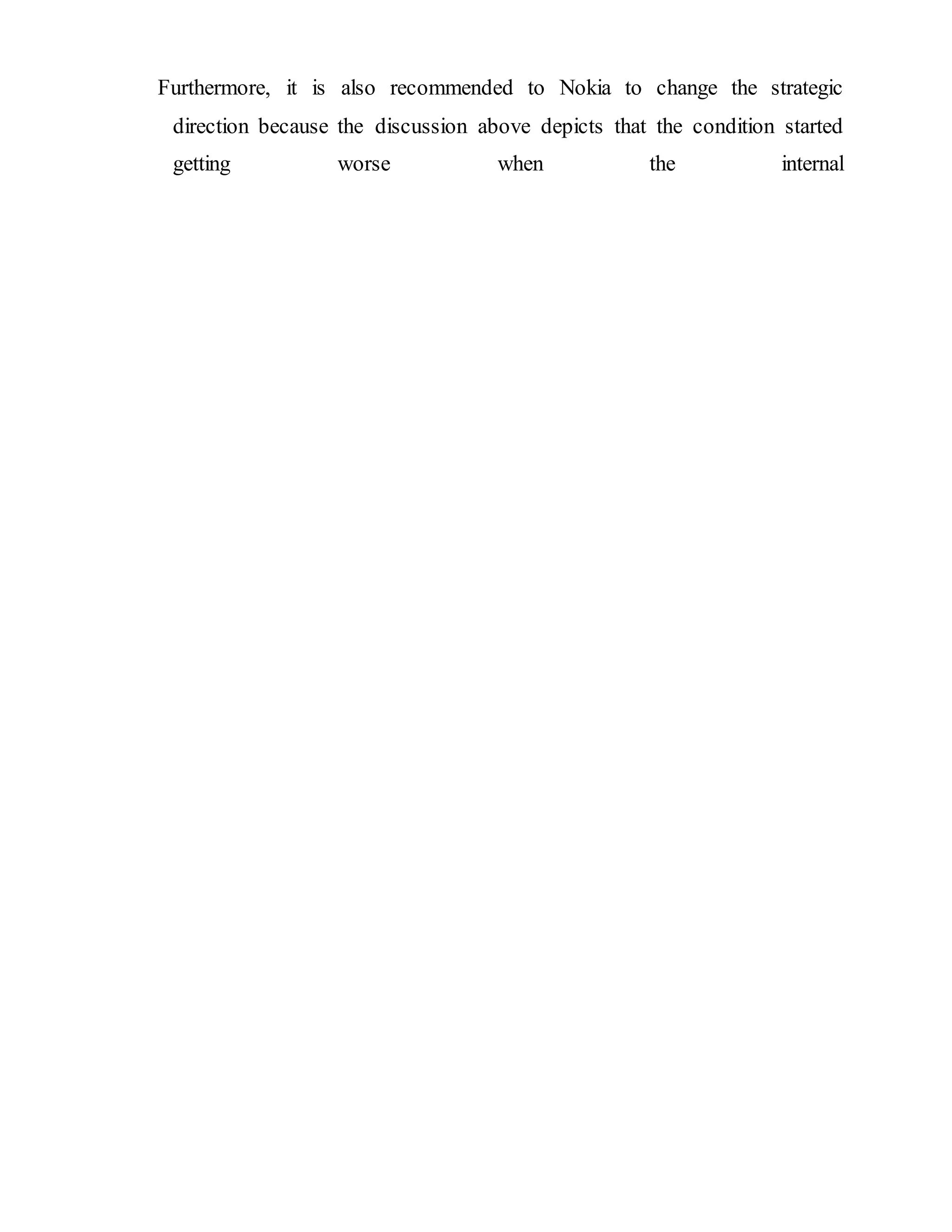 Furthermore, it is also recommended to Nokia to change the strategic
direction because the discussion above depicts that the condition started
getting worse when the internal
 