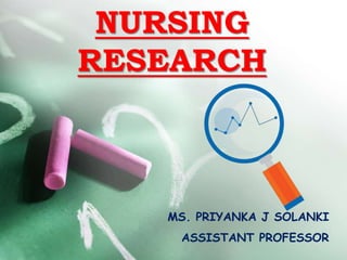 NURSING
RESEARCH
MS. PRIYANKA J SOLANKI
ASSISTANT PROFESSOR
 