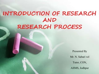 Presented By
Mr. N. Sabari vel
Tutor, CON,
AIIMS, Jodhpur
INTRODUCTION OF RESEARCH
AND
RESEARCH PROCESS
.
 