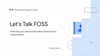 Let’s Talk FOSS
Everything you need to know about Open Source
to get started!
 