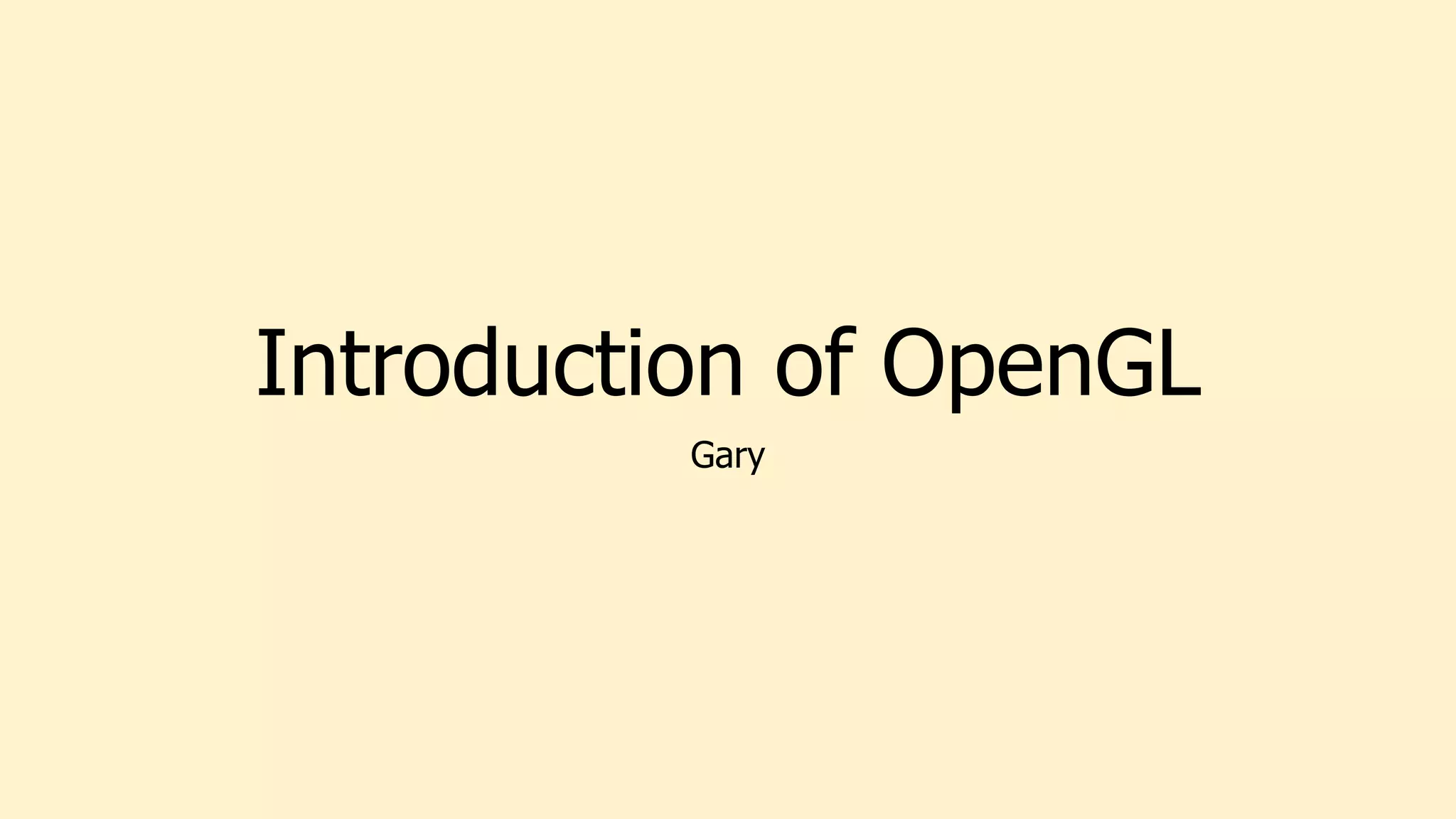 Introduction of OpenGL
Gary
 