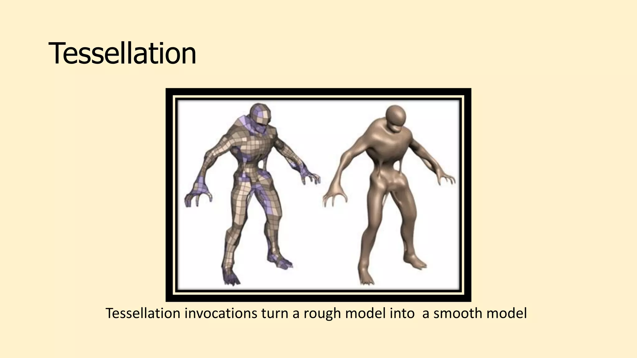 Tessellation
Tessellation invocations turn a rough model into a smooth model
 