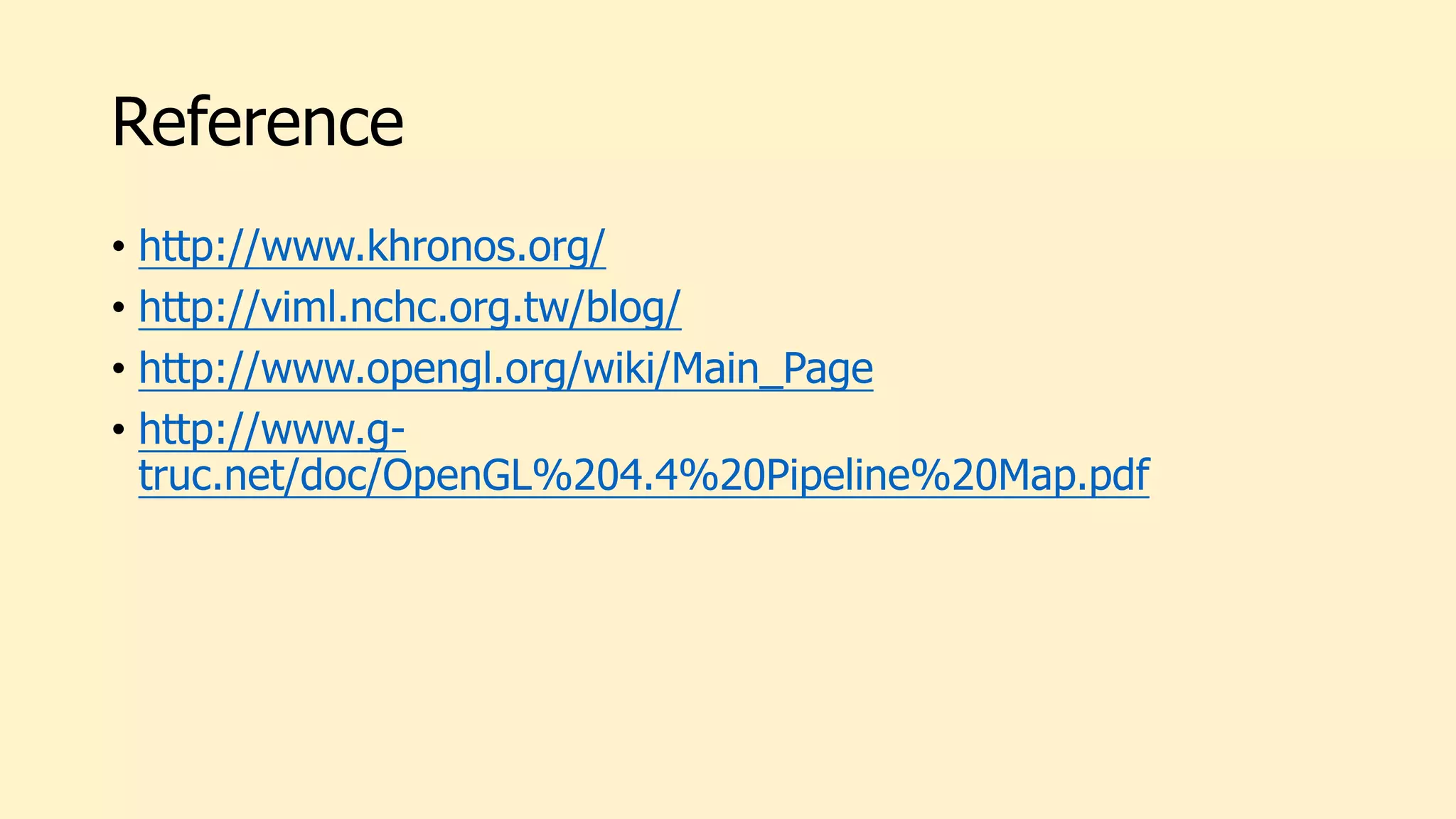 Reference
• http://www.khronos.org/
• http://viml.nchc.org.tw/blog/
• http://www.opengl.org/wiki/Main_Page
• http://www.g-
truc.net/doc/OpenGL%204.4%20Pipeline%20Map.pdf
 