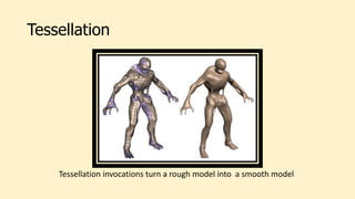 Tessellation
Tessellation invocations turn a rough model into a smooth model
 