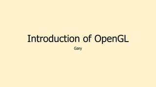 Introduction of OpenGL
Gary
 