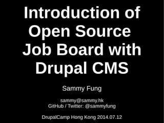 Introduction of
Open Source
Job Board with
Drupal CMS
Sammy Fung
sammy@sammy.hk
GitHub / Twitter: @sammyfung
DrupalCamp Hong Kong 2014.07.12
 