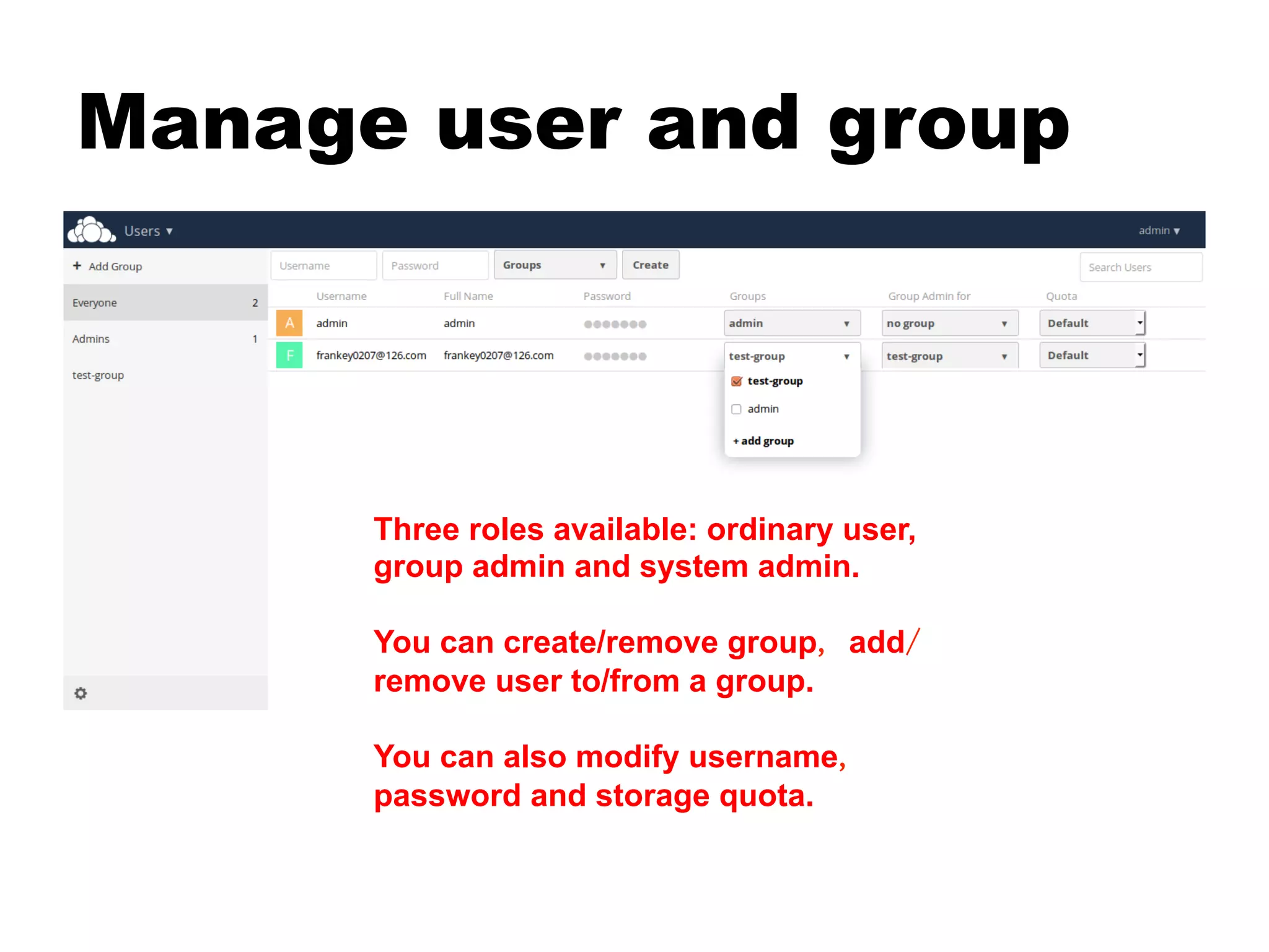 Manage user and group
Three roles available: ordinary user,
group admin and system admin.
You can create/remove group, add/
remove user to/from a group.
You can also modify username,
password and storage quota.
 