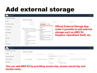 Add external storage
Official External Storage App
make it possible to add external
storage such as AWS S3,
Dropbox, OpenStack Swift, etc.
You can add AWS S3 by providing access key, access secret key and
bucket name.
 