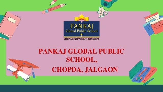 PANKAJ GLOBAL PUBLIC
SCHOOL,
CHOPDA, JALGAON
 