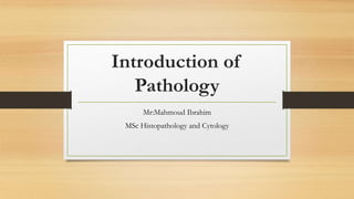 Introduction of
Pathology
Mr:Mahmoud Ibrahim
MSc Histopathology and Cytology
 