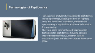 Technologies of Peptidomics
• Various mass analyzers have applied to peptidomics,
including orbitraps, quadrupole time-of-...