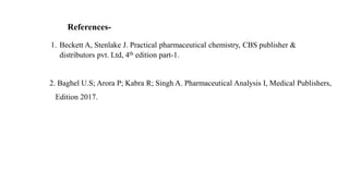 References-
1. Beckett A, Stenlake J. Practical pharmaceutical chemistry, CBS publisher &
distributors pvt. Ltd, 4th edition part-1.
2. Baghel U.S; Arora P; Kabra R; Singh A. Pharmaceutical Analysis I, Medical Publishers,
Edition 2017.
 