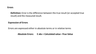 Errors
Definition: Error is the difference between the true result (or accepted true
result) and the measured result.
Expr...