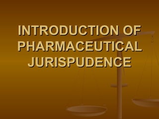 INTRODUCTION OFINTRODUCTION OF
PHARMACEUTICALPHARMACEUTICAL
JURISPUDENCEJURISPUDENCE
 