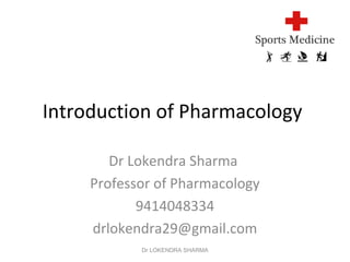Introduction of Pharmacology
Dr Lokendra Sharma
Professor of Pharmacology
9414048334
drlokendra29@gmail.com
Dr LOKENDRA SHARMA
 