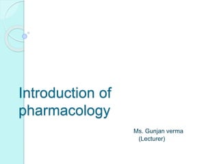 Introduction of
pharmacology
Ms. Gunjan verma
(Lecturer)
 