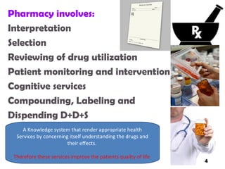 Pharmacy involves:
Interpretation
Selection
Reviewing of drug utilization
Patient monitoring and intervention
Cognitive services
Compounding, Labeling and
Dispending D+D+S
A Knowledge system that render appropriate health
Services by concerning itself understanding the drugs and
their effects.
Therefore these services improve the patients quality of life
4
 