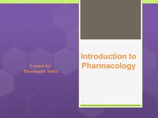 Introduction to
Pharmacology
Lecture by:
Pharmacist Sobia
1
 