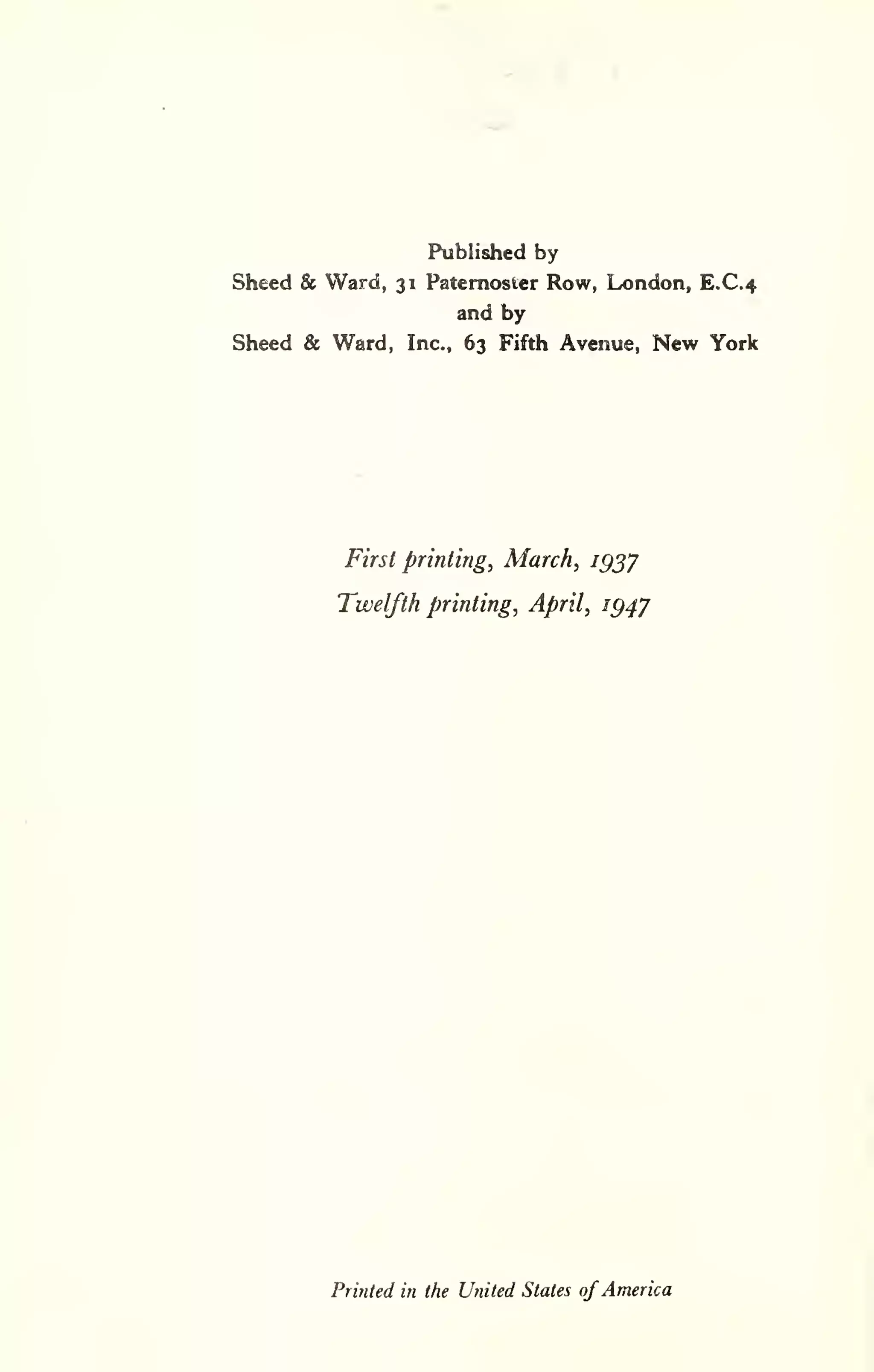 Published by 
Sheed & Ward, 31 Paternoster Row, London, E.C.4 
and by 
Sheed & Ward, Inc., 63 Fifth Avenue, New York 
First printing, March, igjy 
Twelfth printing, April, ig4'j 
Printed in the United Stales ofAmerica 
 