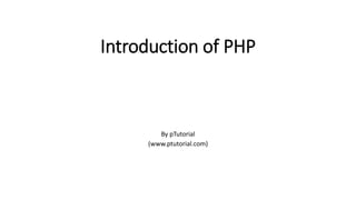Introduction of PHP
By Umar Farooque Khan
http://www.ptutorial.com
 