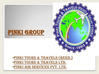 PINKI GROUP



 •PINKI TOURS & TRAVELS (REGD.)
 •PINKI TOURS & TRAVELS LTD.
 •PINKI AIR SERVICES PVT. LTD.
 