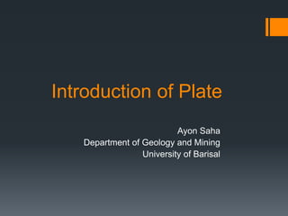 Introduction of Plate
Ayon Saha
Department of Geology and Mining
University of Barisal
 