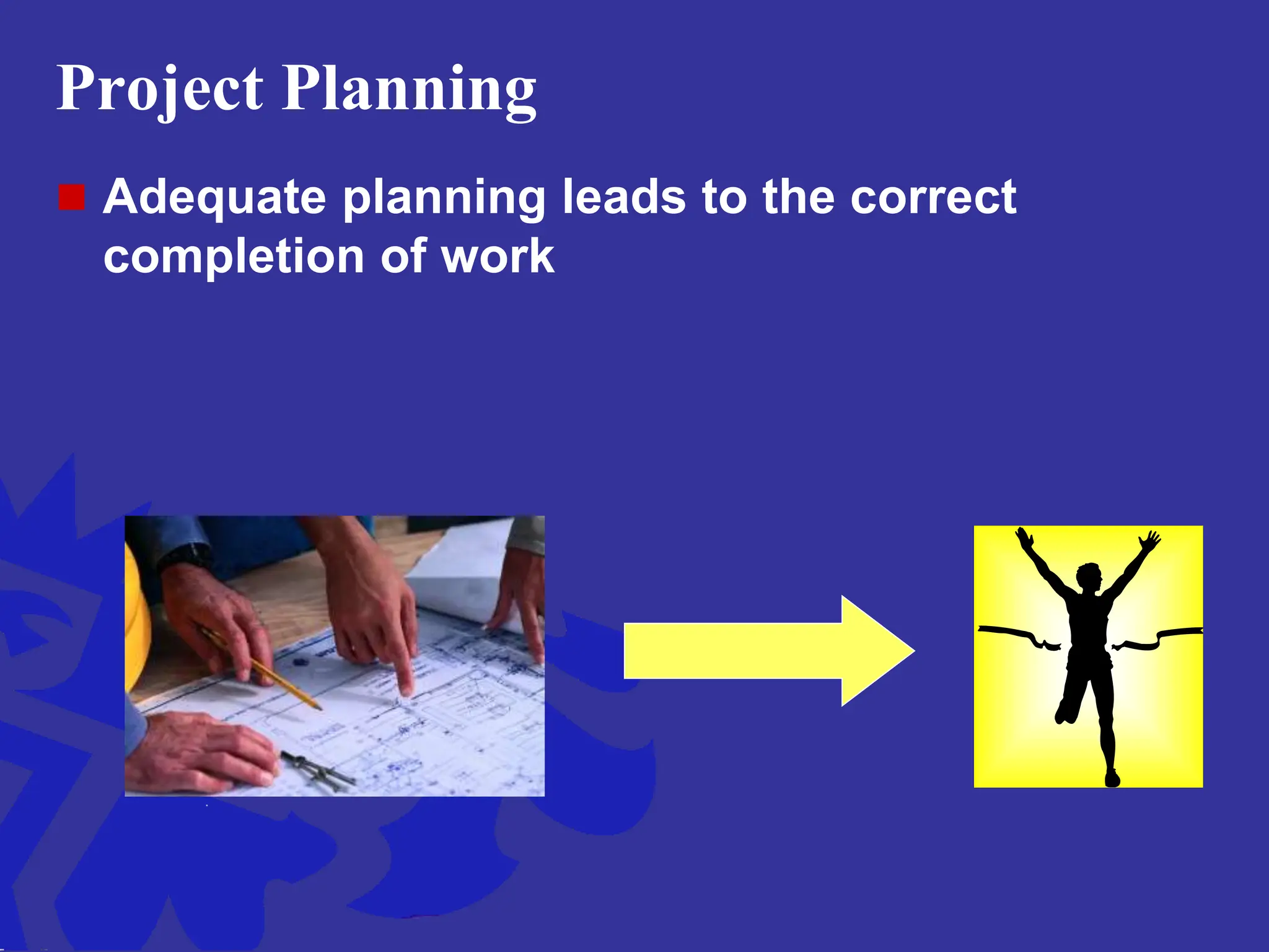 Project Planning
 Adequate planning leads to the correct
completion of work
 