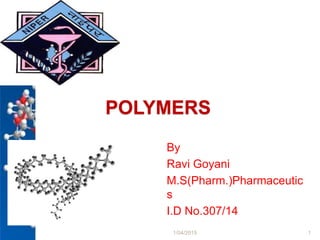 POLYMERS
By
Ravi Goyani
M.S(Pharm.)Pharmaceutic
s
I.D No.307/14
1/04/2015 1
 