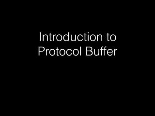 Introduction to
Protocol Buffer
 