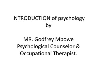 INTRODUCTION of psychology
by
MR. Godfrey Mbowe
Psychological Counselor &
Occupational Therapist.
 