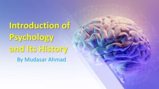 Introduction of
Psychology
and Its History
By Mudasar Ahmad
 