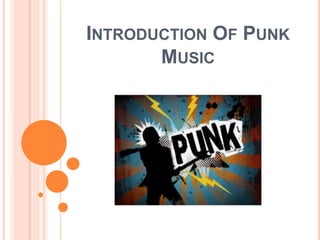 INTRODUCTION OF PUNK
MUSIC
 