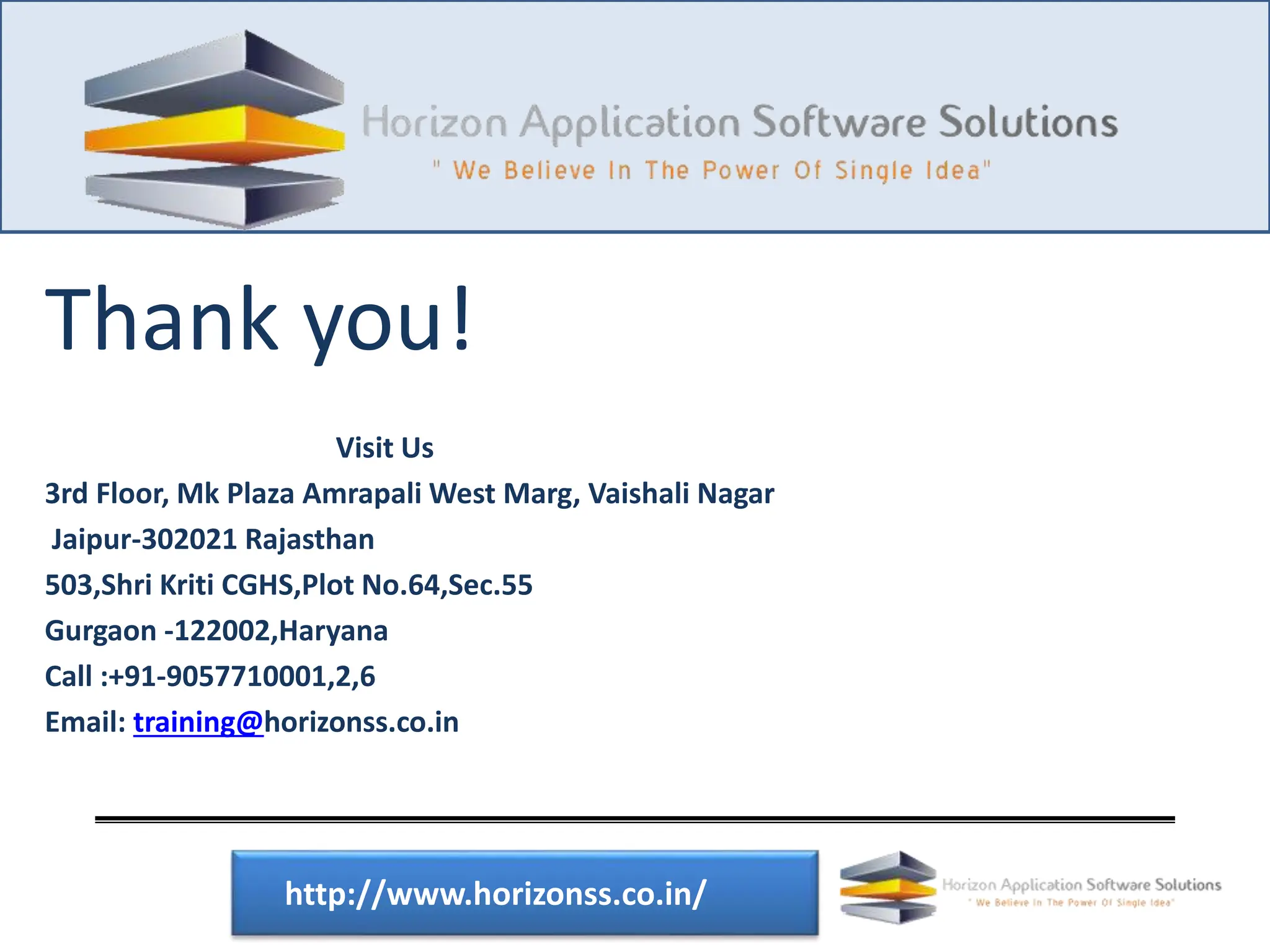 Thank you! Visit Us 3rd Floor, Mk Plaza Amrapali West Marg, Vaishali Nagar Jaipur-302021 Rajasthan 503,Shri Kriti CGHS,Plot No.64,Sec.55 Gurgaon -122002,Haryana Call :+91-9057710001,2,6 Email: training@horizonss.co.in http://www.horizonss.co.in/ 