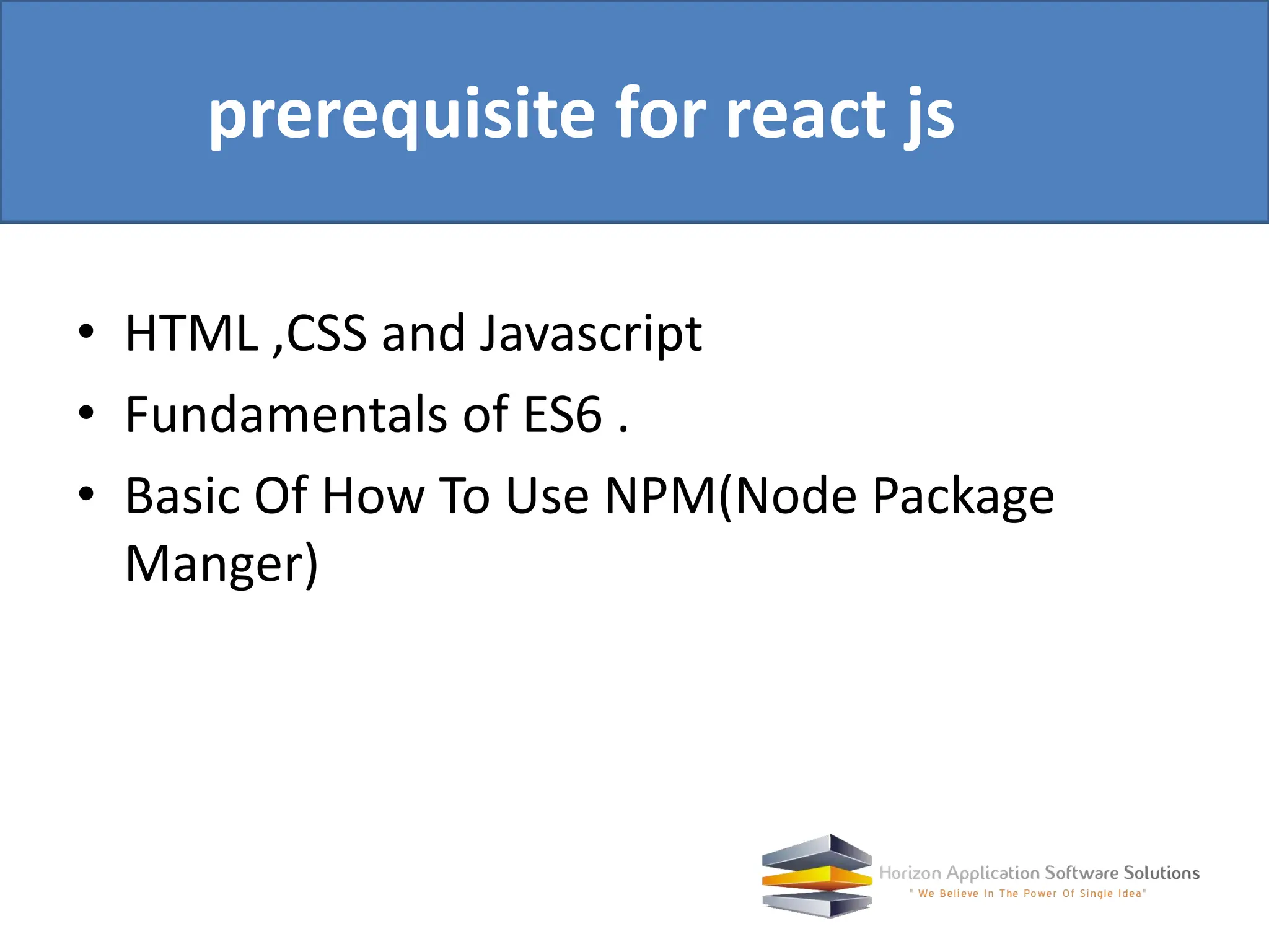 • HTML ,CSS and Javascript • Fundamentals of ES6 . • Basic Of How To Use NPM(Node Package Manger) prerequisite for react js 