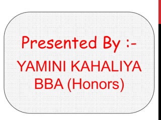 Presented By :-
YAMINI KAHALIYA
BBA (Honors)
 