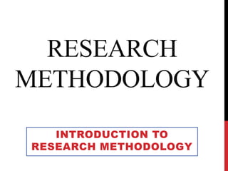 RESEARCH
METHODOLOGY
INTRODUCTION TO
RESEARCH METHODOLOGY
 