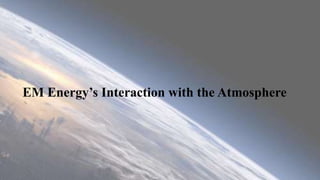 EM Energy’s Interaction with the Atmosphere
 