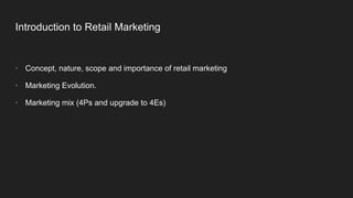 Introduction to Retail Marketing
· Concept, nature, scope and importance of retail marketing
· Marketing Evolution.
· Marketing mix (4Ps and upgrade to 4Es)
 