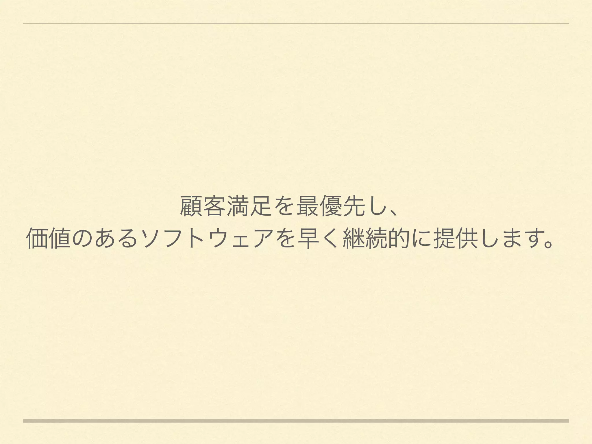 顧客満足を最優先し、	

価値のあるソフトウェアを早く継続的に提供します。
 