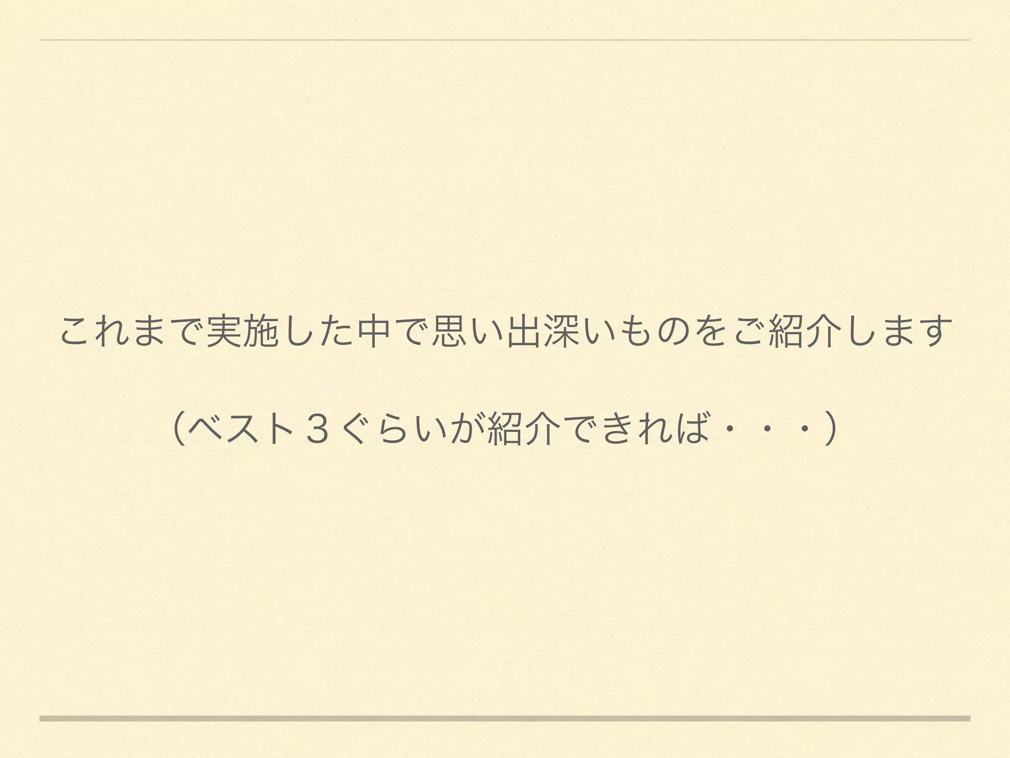 これまで実施した中で思い出深いものをご紹介します	

（ベスト３ぐらいが紹介できれば・・・）
 